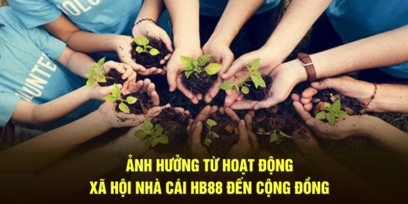 Ảnh hưởng từ hoạt động xã hội nhà cái HB88 đến cộng đồng