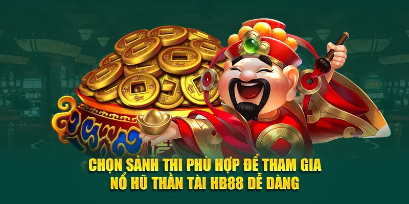 Chọn sảnh thi phù hợp để tham gia nổ hũ thần tài HB88 dễ dàng