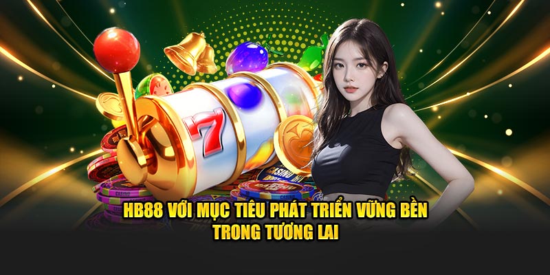 HB88 với mục tiêu phát triển vững bền trong tương lai