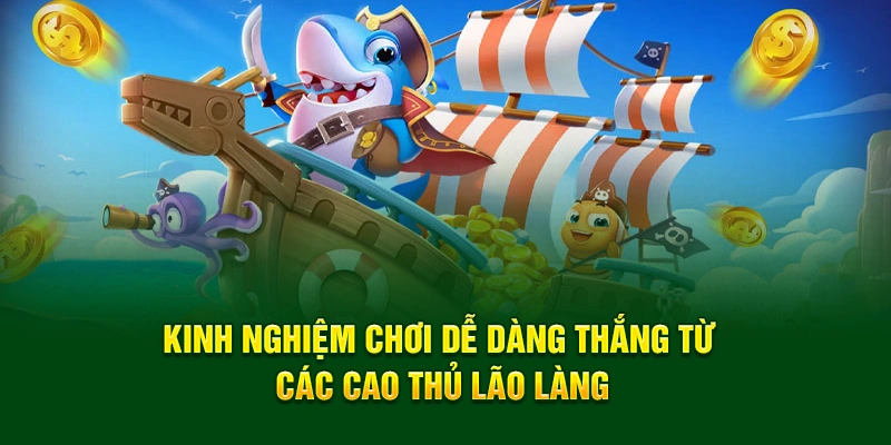 Kinh nghiệm chơi dễ dàng thắng từ các cao thủ lão làng