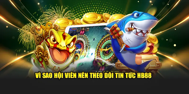 Vì sao hội viên nên theo dõi tin tức HB88